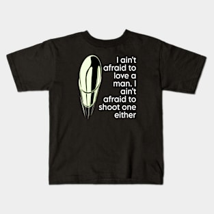 I ain't afraid to love a man. I ain't afraid to shoot one either Kids T-Shirt